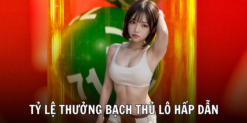 Tỷ lệ thưởng bạch thủ lô hấp dẫn